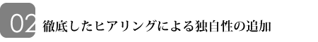 徹底したヒアリングによる独自性の追加