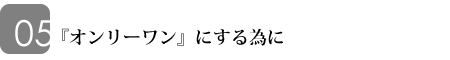 オンリーワンにする為に