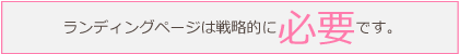 ランディングページは戦略的に必要です