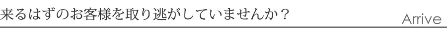 来るはずのお客様を取り逃がしていませんか？